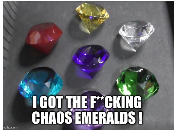 YO I GOT EM' | I GOT THE F**CKING CHAOS EMERALDS ! | image tagged in yes | made w/ Imgflip meme maker