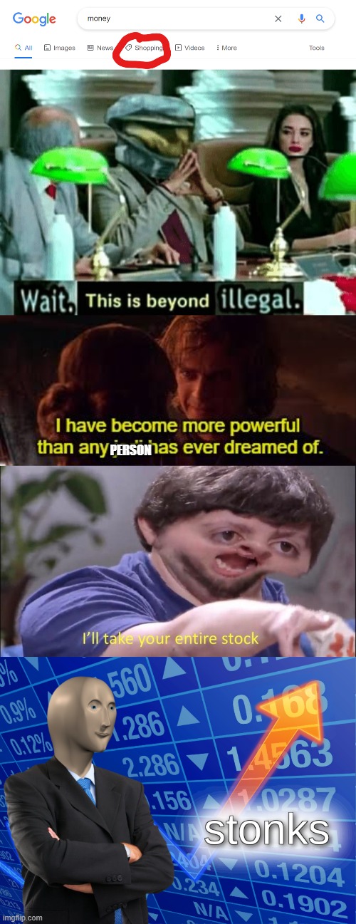 lot of money | PERSON | image tagged in wait this is beyond illegal,i have become more powerful than any jedi has ever dreamed of,i'll take your entire stock,stonks | made w/ Imgflip meme maker