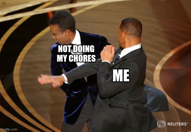 Will Smith punching Chris Rock | NOT DOING MY CHORES; ME | image tagged in will smith punching chris rock | made w/ Imgflip meme maker