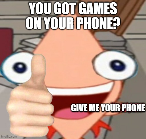 aye you got games on yo phone??? | YOU GOT GAMES ON YOUR PHONE? GIVE ME YOUR PHONE | image tagged in you got games on your phone | made w/ Imgflip meme maker