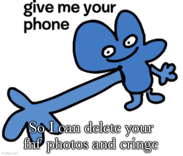 Give me your phone | So I can delete your fnf photos and cringe | image tagged in give four your phone | made w/ Imgflip meme maker