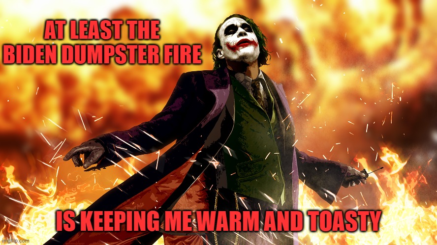 AT LEAST THE BIDEN DUMPSTER FIRE IS KEEPING ME WARM AND TOASTY | made w/ Imgflip meme maker