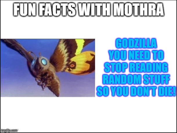 Fun Facts with Mothra | GODZILLA YOU NEED TO STOP READING RANDOM STUFF SO YOU DON’T DIE! | image tagged in fun facts with mothra | made w/ Imgflip meme maker
