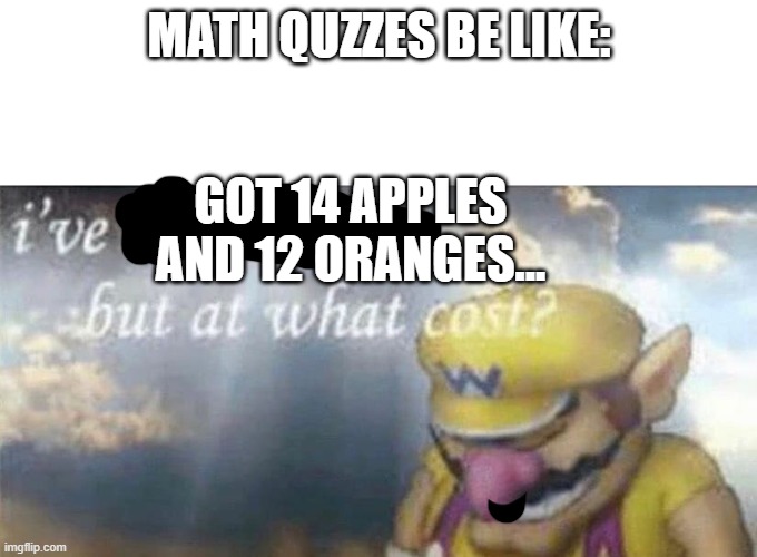 Math quizzes |  MATH QUZZES BE LIKE:; GOT 14 APPLES AND 12 ORANGES... | image tagged in ive won but at what cost,math,school,funny,why are you reading the tags instead of looking at the meme | made w/ Imgflip meme maker