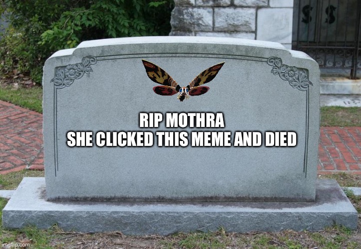 Gravestone | RIP MOTHRA

SHE CLICKED THIS MEME AND DIED | image tagged in gravestone | made w/ Imgflip meme maker