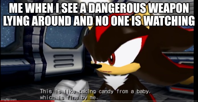 Just kidding lol | ME WHEN I SEE A DANGEROUS WEAPON LYING AROUND AND NO ONE IS WATCHING | image tagged in this is like taking candy from a baby which is fine by me,dark humor,shadow the hedgehog | made w/ Imgflip meme maker