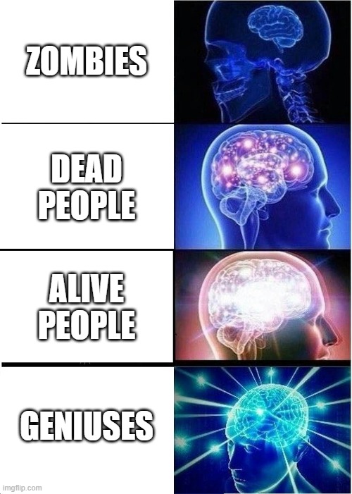 different kinds of people | ZOMBIES; DEAD PEOPLE; ALIVE PEOPLE; GENIUSES | image tagged in memes,expanding brain | made w/ Imgflip meme maker