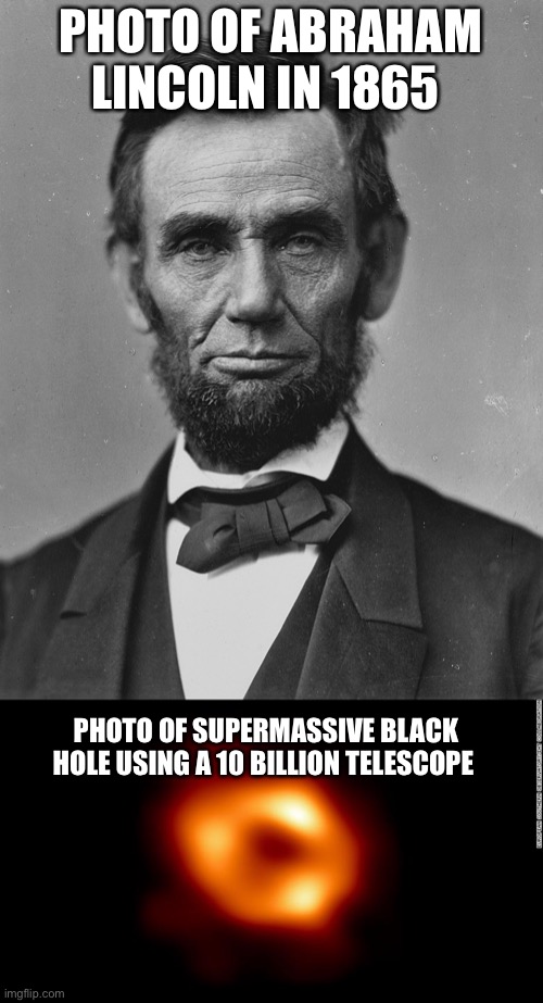 Why is it so blurry? |  PHOTO OF ABRAHAM LINCOLN IN 1865; PHOTO OF SUPERMASSIVE BLACK HOLE USING A 10 BILLION TELESCOPE | image tagged in nasa,telescope,black holes,abraham lincoln,hey | made w/ Imgflip meme maker