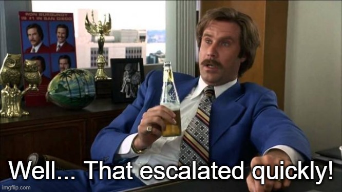 Ron Burgundy | Well... That escalated quickly! | image tagged in ron burgundy | made w/ Imgflip meme maker