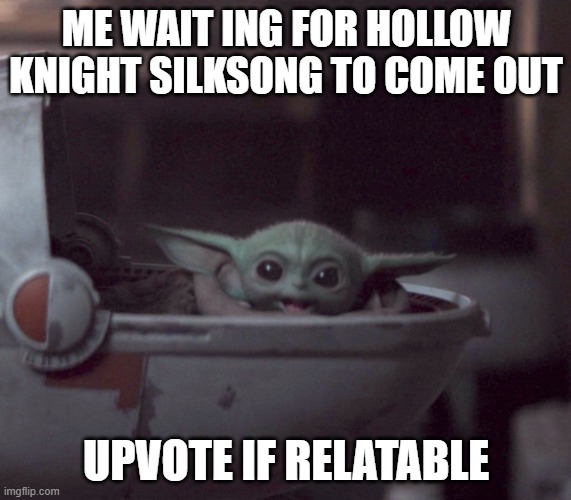 waiting for silksong... for 3 years | ME WAIT ING FOR HOLLOW KNIGHT SILKSONG TO COME OUT; UPVOTE IF RELATABLE | image tagged in excited baby yoda,hollow knight,silksong | made w/ Imgflip meme maker
