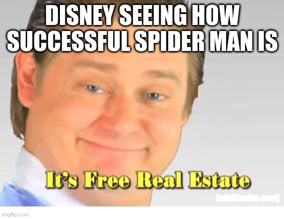 It's Free Real Estate | DISNEY SEEING HOW SUCCESSFUL SPIDER MAN IS | image tagged in it's free real estate | made w/ Imgflip meme maker