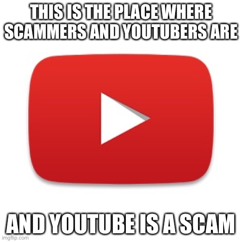 Youtube | THIS IS THE PLACE WHERE SCAMMERS AND YOUTUBERS ARE; AND YOUTUBE IS A SCAM | image tagged in youtube | made w/ Imgflip meme maker