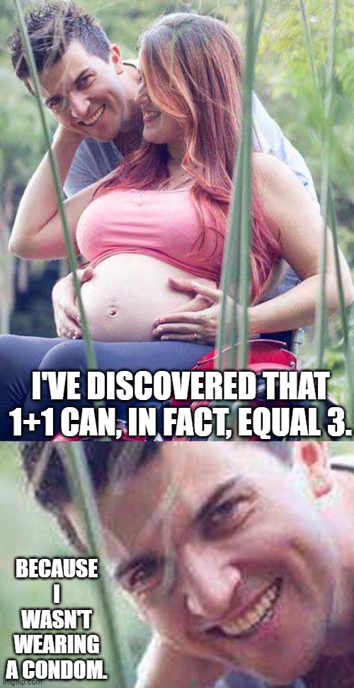 Hide That Pain | I'VE DISCOVERED THAT 1+1 CAN, IN FACT, EQUAL 3. BECAUSE I WASN'T WEARING A CONDOM. | image tagged in paraplegical pregnant | made w/ Imgflip meme maker