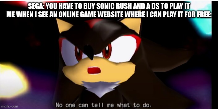 You can´t tell me what to do, SEGA | SEGA: YOU HAVE TO BUY SONIC RUSH AND A DS TO PLAY IT
ME WHEN I SEE AN ONLINE GAME WEBSITE WHERE I CAN PLAY IT FOR FREE: | image tagged in no one can tell me what to do,sonic the hedgehog | made w/ Imgflip meme maker