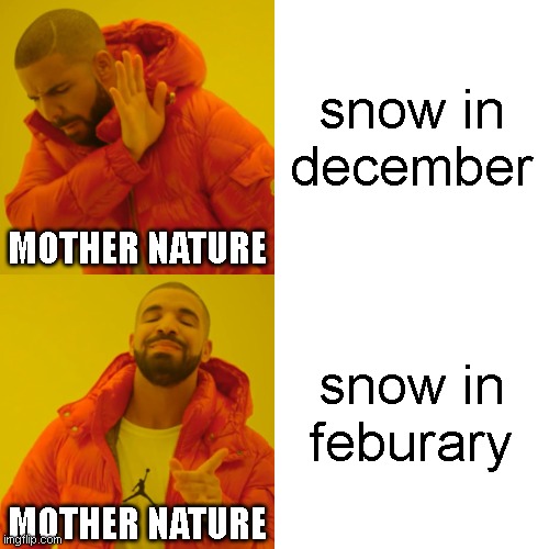Drake Hotline Bling Meme | snow in december snow in feburary MOTHER NATURE MOTHER NATURE | image tagged in memes,drake hotline bling | made w/ Imgflip meme maker