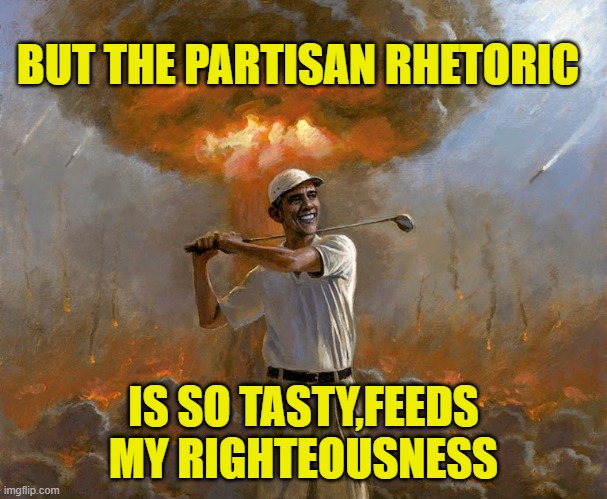 BUT THE PARTISAN RHETORIC IS SO TASTY,FEEDS MY RIGHTEOUSNESS | made w/ Imgflip meme maker
