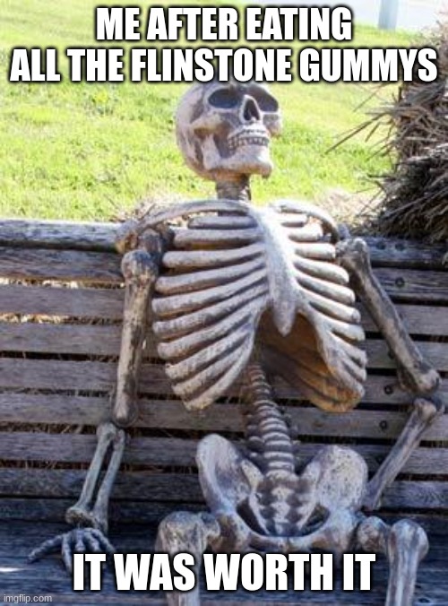 Waiting Skeleton Meme | ME AFTER EATING ALL THE FLINSTONE GUMMYS; IT WAS WORTH IT | image tagged in memes,waiting skeleton | made w/ Imgflip meme maker