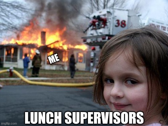 pain | ME; LUNCH SUPERVISORS | image tagged in memes,disaster girl,relateable | made w/ Imgflip meme maker