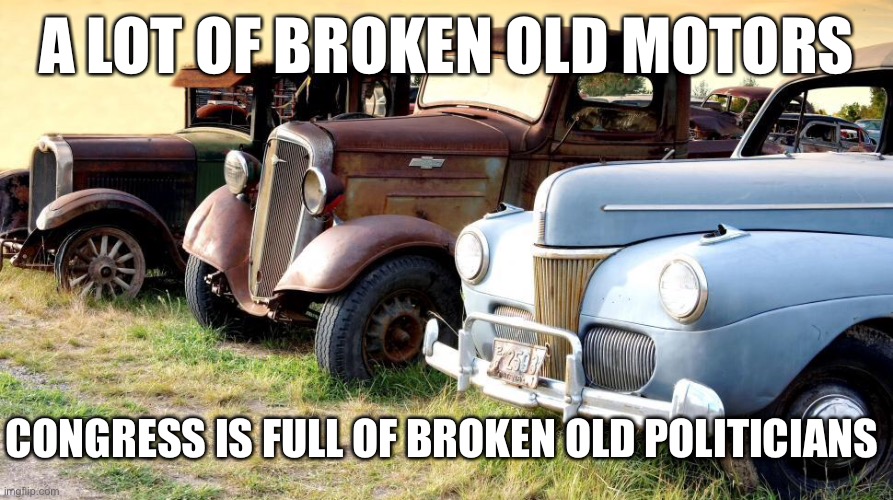 Broken | A LOT OF BROKEN OLD MOTORS; CONGRESS IS FULL OF BROKEN OLD POLITICIANS | image tagged in broken old motors,broken politicians,scrap heap,congress,government | made w/ Imgflip meme maker