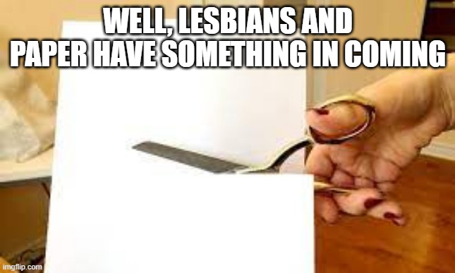 Common Bond | WELL, LESBIANS AND PAPER HAVE SOMETHING IN COMING | image tagged in sex jokes | made w/ Imgflip meme maker
