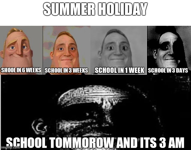 When Summer Holiday | SUMMER HOLIDAY; SCHOOL IN 3 DAYS; SHOOL IN 6 WEEKS; SCHOOL IN 3 WEEKS; SCHOOL IN 1 WEEK; SCHOOL TOMMOROW AND ITS 3 AM | image tagged in traumatized mr incredible 5 parts,summer,school | made w/ Imgflip meme maker