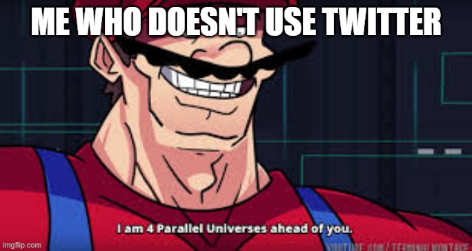 i am 4 parallel universes ahead of you | ME WHO DOESN'T USE TWITTER | image tagged in i am 4 parallel universes ahead of you | made w/ Imgflip meme maker