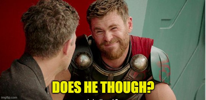 Thor is he though | DOES HE THOUGH? | image tagged in thor is he though | made w/ Imgflip meme maker