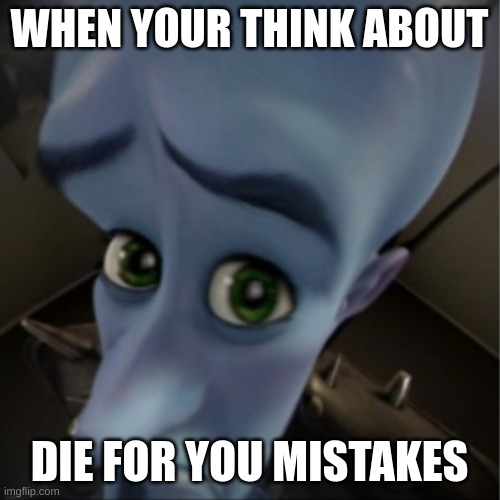 Megamind peeking | WHEN YOUR THINK ABOUT DIE FOR YOU MISTAKES | image tagged in megamind peeking | made w/ Imgflip meme maker