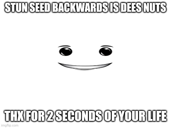 Blank White Template | STUN SEED BACKWARDS IS DEES NUTS; THX FOR 2 SECONDS OF YOUR LIFE | image tagged in deez nutz | made w/ Imgflip meme maker