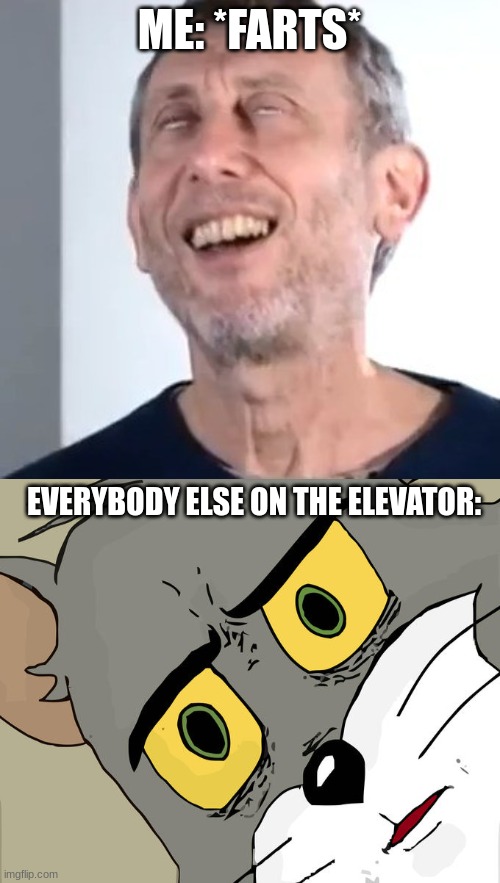 elevator farts |  ME: *FARTS*; EVERYBODY ELSE ON THE ELEVATOR: | image tagged in michael rosen satisfied,memes,unsettled tom | made w/ Imgflip meme maker
