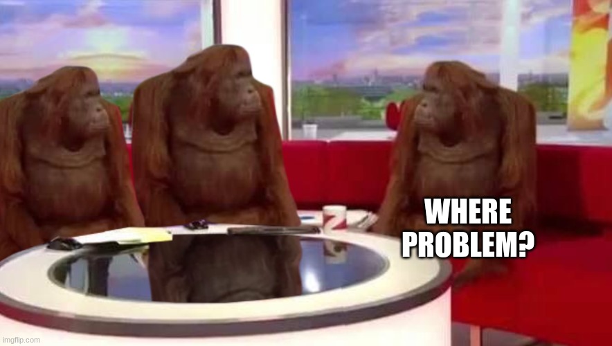 where monkey | WHERE PROBLEM? | image tagged in where monkey | made w/ Imgflip meme maker