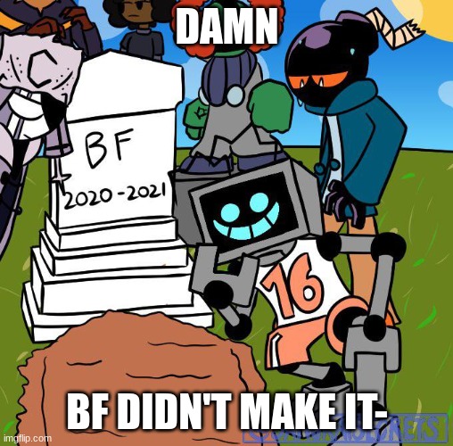 RIP | DAMN; BF DIDN'T MAKE IT- | image tagged in dead bf | made w/ Imgflip meme maker