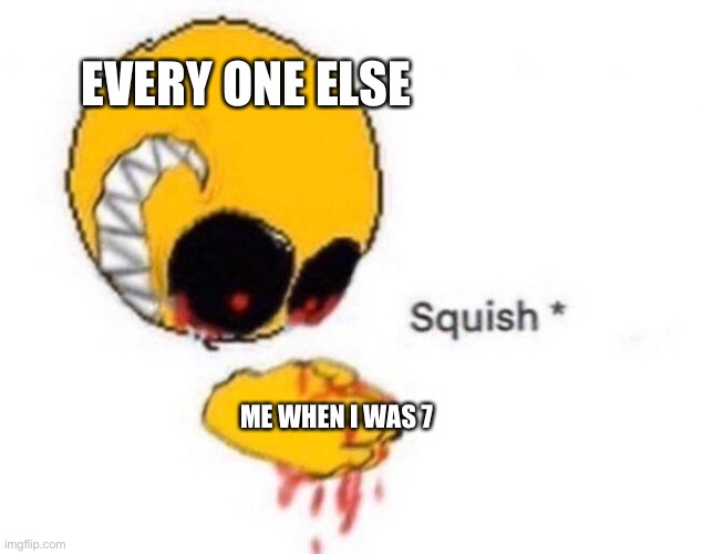 Squish | EVERY ONE ELSE ME WHEN I WAS 7 | image tagged in squish | made w/ Imgflip meme maker