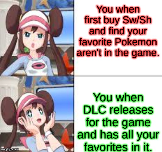 This is people's reaction in a nutshell, pretty much | You when first buy Sw/Sh and find your favorite Pokemon aren't in the game. You when DLC releases for the game and has all your favorites in it. | image tagged in rosa upset then happy | made w/ Imgflip meme maker
