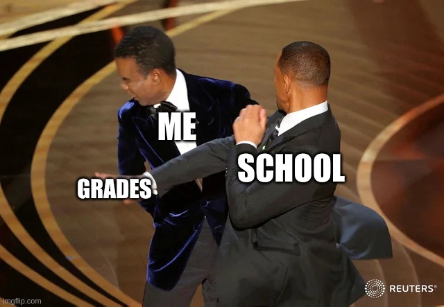 will smith punching chris rock | ME; SCHOOL; GRADES | image tagged in will smith punching chris rock,funny,funny memes | made w/ Imgflip meme maker