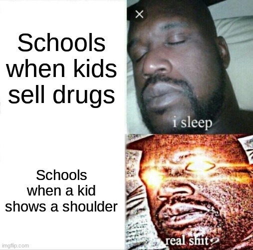 jwrnewin | Schools when kids sell drugs; Schools when a kid shows a shoulder | image tagged in memes,sleeping shaq | made w/ Imgflip meme maker