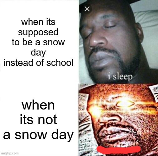 When Its Not A Snow Day... |  when its supposed to be a snow day instead of school; when its not a snow day | image tagged in memes,sleeping shaq,upvote begging,comment,upvote if you agree | made w/ Imgflip meme maker