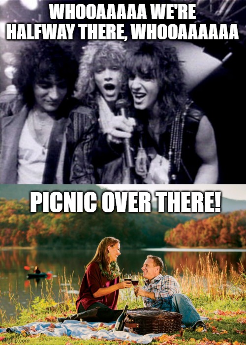 Living on A.... | WHOOAAAAA WE'RE HALFWAY THERE, WHOOAAAAAA; PICNIC OVER THERE! | image tagged in bon jovi,romantic picnic | made w/ Imgflip meme maker