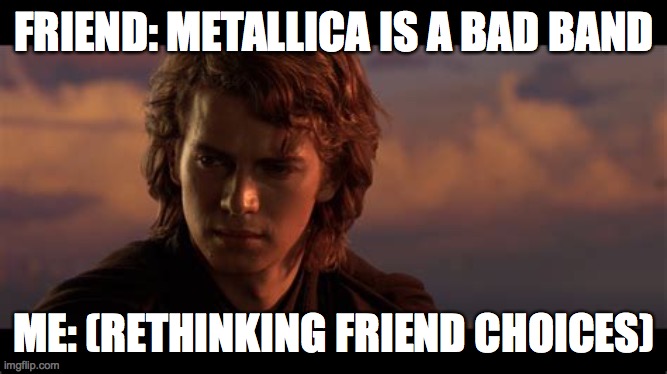 Metallica Skywalker |  FRIEND: METALLICA IS A BAD BAND; ME: (RETHINKING FRIEND CHOICES) | image tagged in star wars,metallica,lucas | made w/ Imgflip meme maker