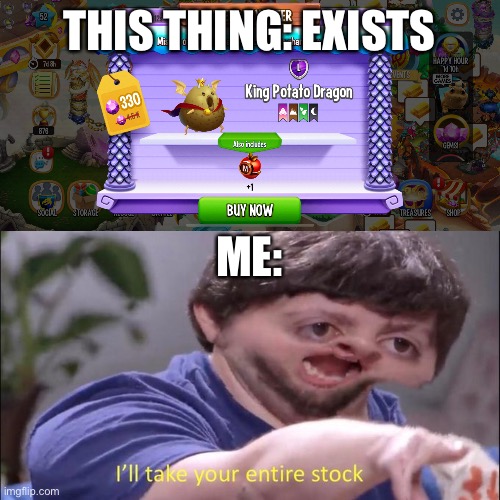 KING POTATO | THIS THING: EXISTS; ME: | image tagged in i'll take your entire stock | made w/ Imgflip meme maker