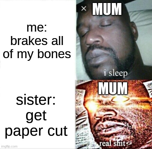 Sleeping Shaq | MUM; me: brakes all of my bones; MUM; sister: get paper cut | image tagged in memes,sleeping shaq | made w/ Imgflip meme maker