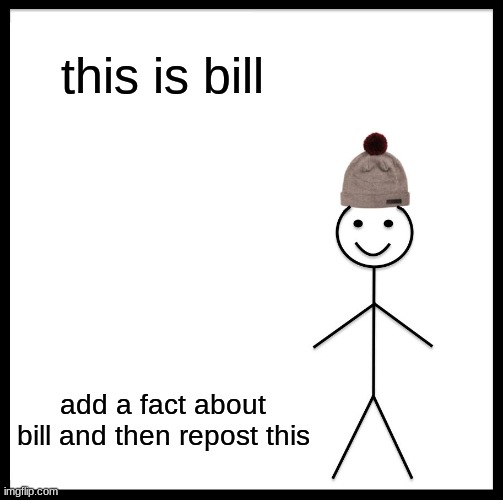 Be Like Bill | this is bill; add a fact about bill and then repost this | image tagged in memes,be like bill | made w/ Imgflip meme maker