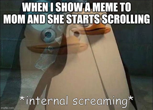 one of the worst things | WHEN I SHOW A MEME TO MOM AND SHE STARTS SCROLLING | image tagged in private internal screaming | made w/ Imgflip meme maker