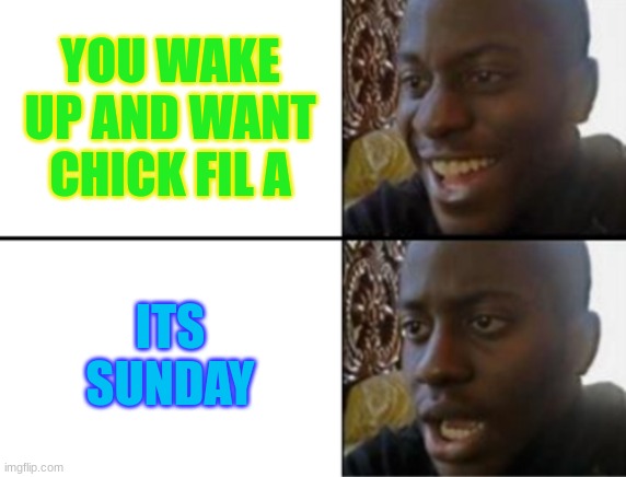 Sunday+Chick fil a=Sad Day | YOU WAKE UP AND WANT CHICK FIL A; ITS SUNDAY | image tagged in oh yeah oh no | made w/ Imgflip meme maker