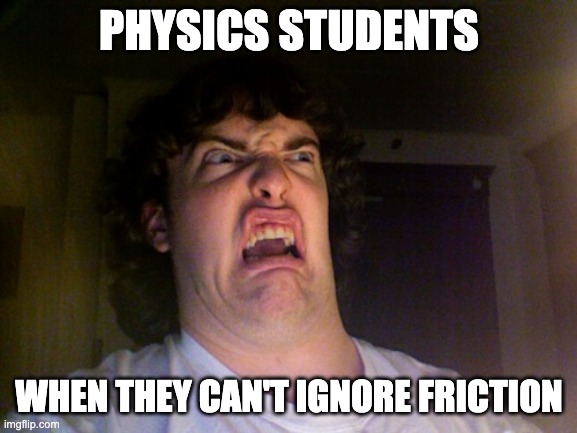 very creative lol | PHYSICS STUDENTS; WHEN THEY CAN'T IGNORE FRICTION | image tagged in memes,oh no,physics | made w/ Imgflip meme maker