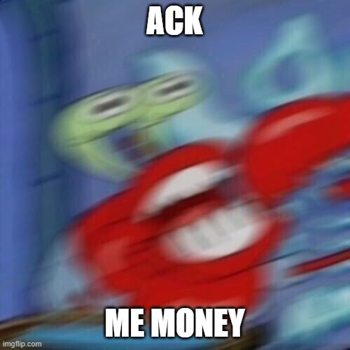 Mr krabs blur | ACK ME MONEY | image tagged in mr krabs blur | made w/ Imgflip meme maker