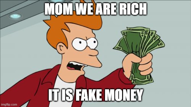 Shut Up And Take My Money Fry Meme |  MOM WE ARE RICH; IT IS FAKE MONEY | image tagged in memes,shut up and take my money fry | made w/ Imgflip meme maker
