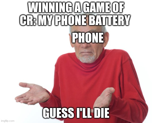 Guess i’ll die | WINNING A GAME OF CR: MY PHONE BATTERY; PHONE; GUESS I'LL DIE | image tagged in guess i ll die | made w/ Imgflip meme maker