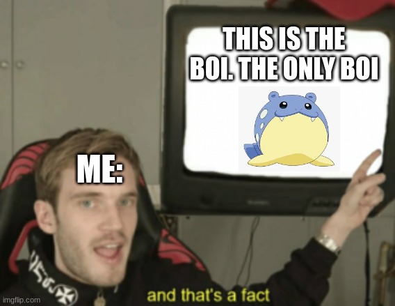 Ayo Spheal gang where u at? | THIS IS THE BOI. THE ONLY BOI; ME: | image tagged in and that's a fact,spheal,the boi,chad | made w/ Imgflip meme maker