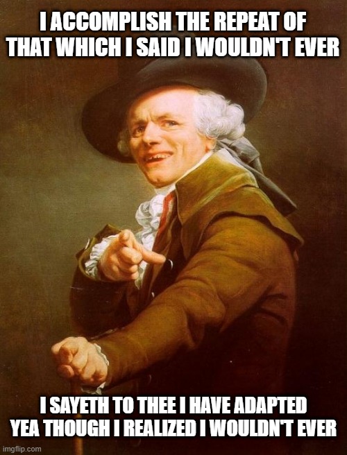 Kid Leroi | I ACCOMPLISH THE REPEAT OF THAT WHICH I SAID I WOULDN'T EVER; I SAYETH TO THEE I HAVE ADAPTED YEA THOUGH I REALIZED I WOULDN'T EVER | image tagged in memes,joseph ducreux | made w/ Imgflip meme maker